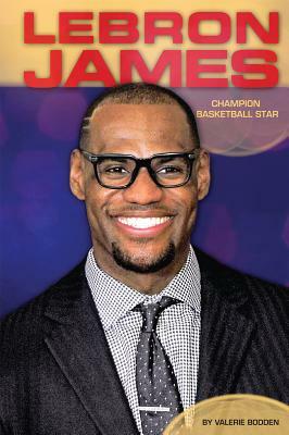 Lebron James: Champion Basketball Star by Valerie Bodden