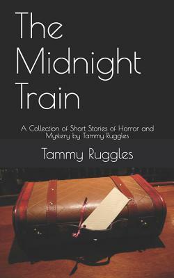 The Midnight Train: 10 Short Stories of Horror and Mystery by Tammy Ruggles by Tammy Ruggles