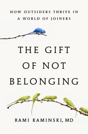The Gift of Not Belonging: How Outsiders Thrive in a World of Joiners by Rami Kaminski