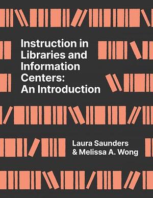 Instruction in Libraries and Information Centers: An Introduction by Melissa A. Wong, Laura Saunders