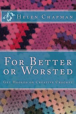 For Better or Worsted: Get Hooked on Creative Crochet by Helen Chapman