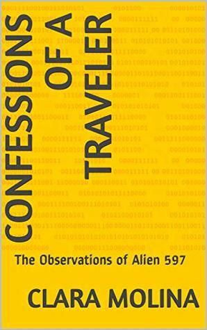 CONFESSIONS OF A TRAVELER: The Observations of Alien 597 by Clara Molina