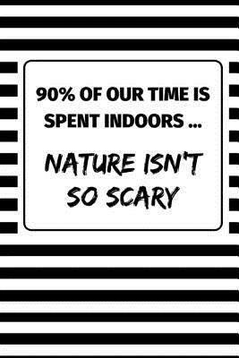 90% Of Our Time Is Spent Indoors ... Nature Isn't So Scary: Nature Themed 2 in 1 Note Book by Enviro Noted