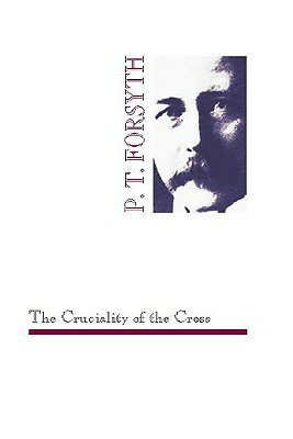 The Cruciality of the Cross by P. T. Forsyth