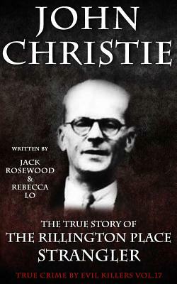 John Christie: The True Story of The Rillington Place Strangler: Historical Serial Killers and Murderers by Rebecca Lo, Jack Rosewood