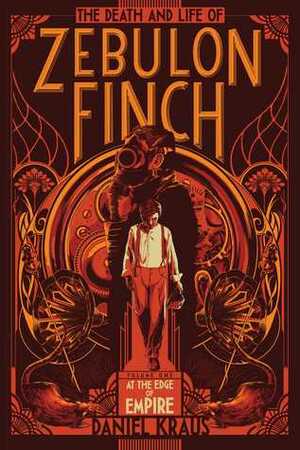 The Death and Life of Zebulon Finch, Volume One: At the Edge of Empire by Daniel Kraus