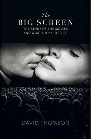 The Big Screen: The Story of the Movies and what They Did to Us by David Thomson