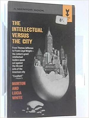 The Intellectual Versus the City by Morton Gabriel White, Lucia White