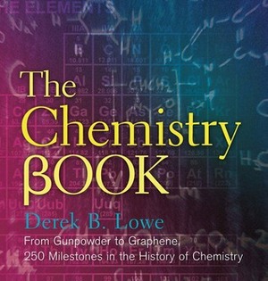 The Chemistry Book: From Gunpowder to Graphene, 250 Milestones in the History of Chemistry by Derek B. Lowe