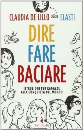 Dire Fare Baciare: Istruzioni per ragazze alla conquista del mondo by Claudia De Lillo