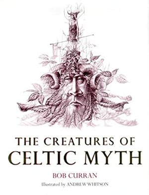 The Creatures Of Celtic Myth by Andrew Whitson, Bob Curran