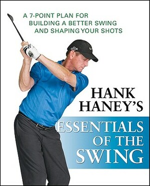 Hank Haney's Essentials of the Swing: A 7-Point Plan for Building a Better Swing and Shaping Your Shots by Hank Haney