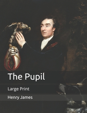 The Pupil: Large Print by Henry James