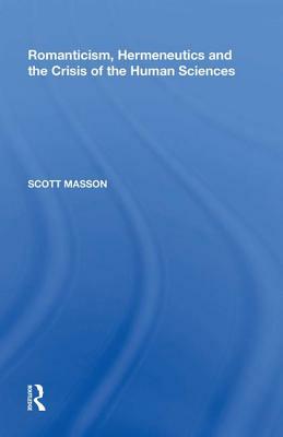 Romanticism, Hermeneutics and the Crisis of the Human Sciences by Scott Masson