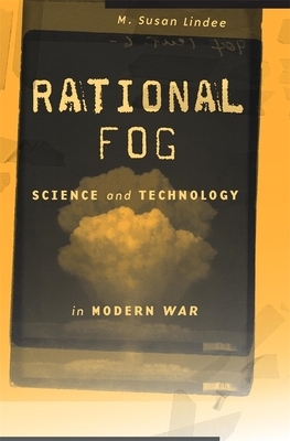 Rational Fog: Science and Technology in Modern War by M. Susan Lindee