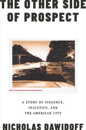 The Other Side of Prospect: A Story of Violence, Injustice, and the American City by Nicholas Dawidoff