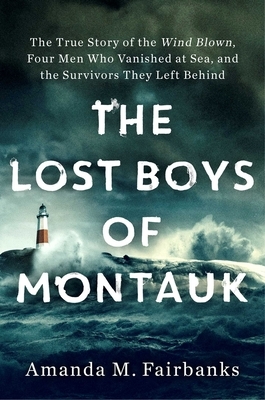 The Lost Boys of Montauk: The True Story of the Wind Blown, Four Men Who Vanished at Sea, and the Survivors They Left Behind by Amanda M. Fairbanks