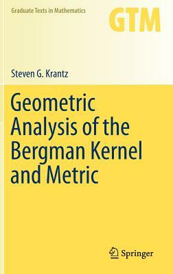 Geometric Analysis of the Bergman Kernel and Metric by Steven G. Krantz