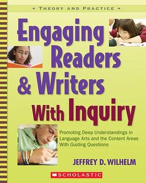 Engaging Readers & Writers with Inquiry by Jeffrey D. Wilhelm, Jeffrey D. Wilhelm