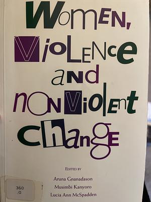 Women, Violence and Nonviolent Change by Aruna Gnanadason, Lucia Ann McSpadden, Musimbi Kanyoro