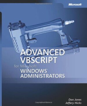 Advanced VBScript for Microsoft Windows Administrators by Don Jones, Jeffery Hicks