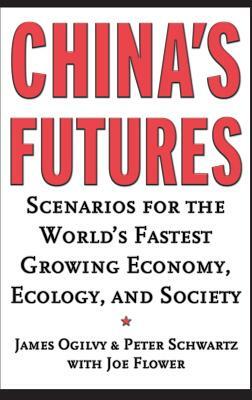 China's Futures: Scenarios for the World's Fastest Growing Economy, Ecology, and Society by James Ogilvy, Peter Schwartz