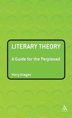 Literary Theory: A Guide for the Perplexed: A Guide for the Perplexed by Mary Klages