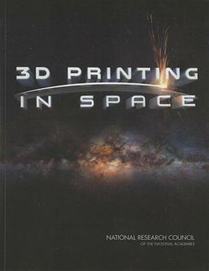 3D Printing in Space by Division on Engineering and Physical Sci, National Materials and Manufacturing Boa, National Research Council