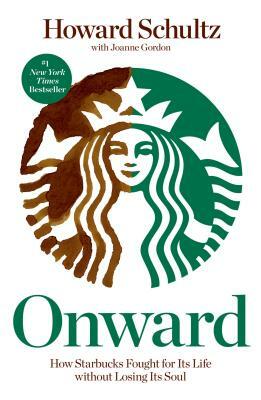 Onward: How Starbucks Fought for Its Life Without Losing Its Soul by Howard Schultz, Joanne Gordon