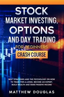 Stock Market Investing, Options and Day Trading for Beginners: Crash Course: Best Strategies and the Psychology on How to Trade for a Living, Become a by Matthew Douglas