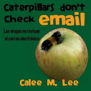 Caterpillars Don't Check Email / Las Orugas No Revisan El Correo Electrónico by Calee M. Lee