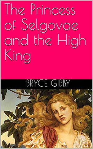 The Princess of Selgovae and the High King by Bryce D. Gibby, Susan Hancock