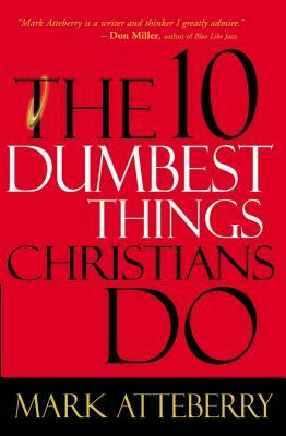 The 10 Dumbest Things Christians Do by Mark Atteberry