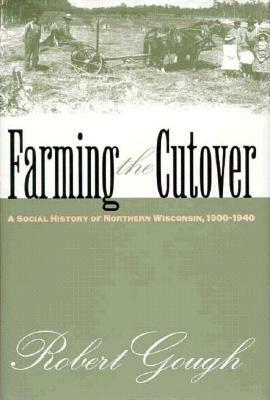 Farming the Cutover: A Social History of Northern Wisconsin, 1900-1940 by Robert Gough