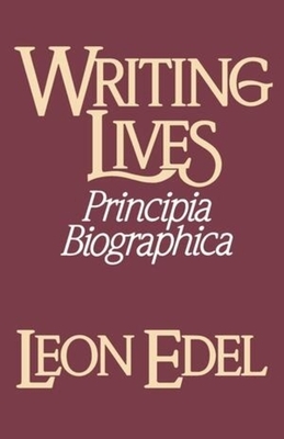 Writing Lives: Principia Biographica by Leon Edel