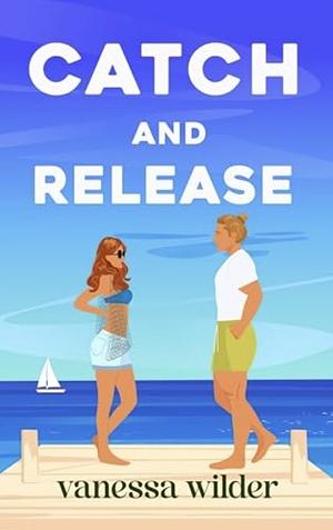 Catch and Release: A Small Town Neighbors-to-Lovers Romance by Vanessa Wilder