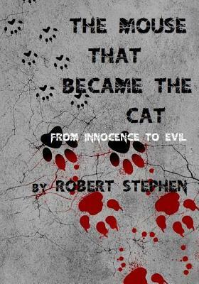 The Mouse That Became The Cat: from innocence to evil by Robert Stephen