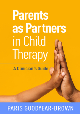 Parents as Partners in Child Therapy: A Clinician's Guide by Paris Goodyear-Brown