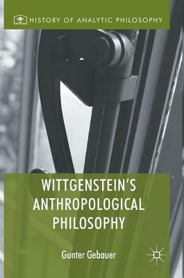 Wittgenstein's Anthropological Philosophy by Gunter Gebauer