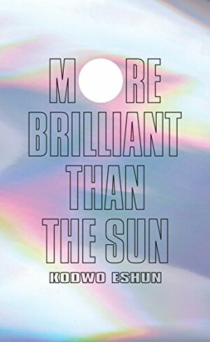 More Brilliant than the Sun: Adventures in Sonic Fiction by Kodwo Eshun