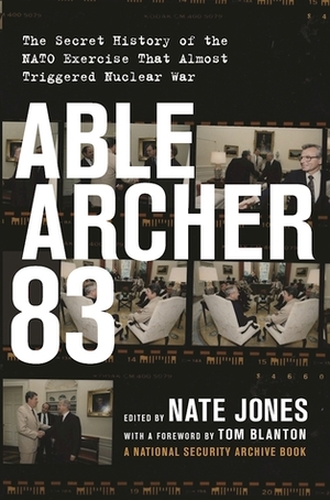 Able Archer 83: The Secret History of the NATO Exercise That Almost Triggered Nuclear War by Nate Jones, Thomas S. Blanton