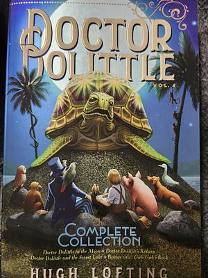 Doctor Dolittle The Complete Collection, Vol. 4: Doctor Dolittle in the Moon; Doctor Dolittle's Return; Doctor Dolittle and the Secret Lake; Gub-Gub's Book by Hugh Lofting