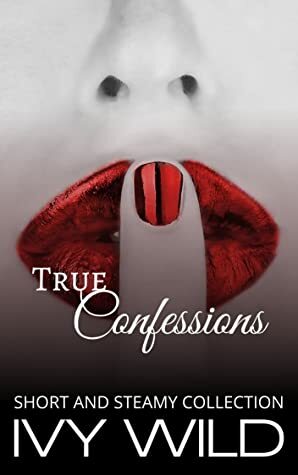 True Confessions (Short and Steamy Collection) by Ivy Wild