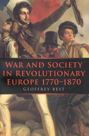 War and Society in Revolutionary Europe 1770-1870 by Geoffrey Best