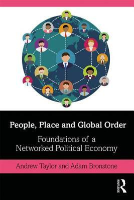 People, Place and Global Order: Foundations of a Networked Political Economy by Andrew Taylor, Adam Bronstone