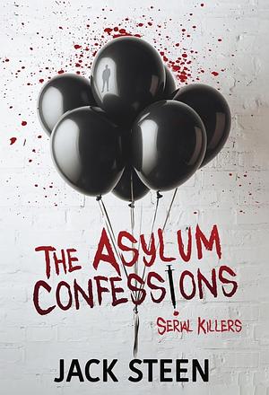 The Asylum Confessions: Serial Killers by Jack Steen