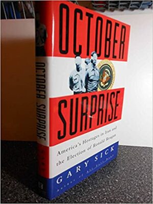 October Surprise: America's Hostages in Iran and the Election of Ronald Reagan by Gary G. Sick