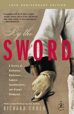 By the Sword: A History of Gladiators, Musketeers, Samurai, Swashbucklers, and Olympic Champions; 10th Anniversary Edition by Richard Cohen