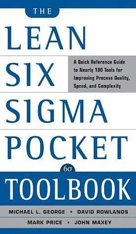 The Lean Six Sigma Pocket Toolbook: A Quick Reference Guide to Nearly 100 Tools for Improving Quality and Speed by David T. Rowlands, Michael L. George, Michael L. George, John Maxey