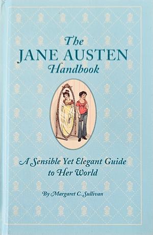The Jane Austen Handbook: A Sensible Yet Elegant Guide to Her World by Margaret C. Sullivan